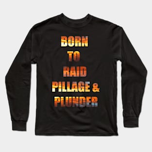 Born to Raid, Pillage and Plunder Long Sleeve T-Shirt